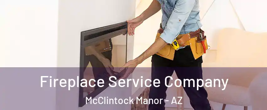 Fireplace Service Company McClintock Manor - AZ