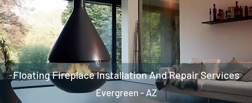 Floating Fireplace Installation And Repair Services Evergreen - AZ