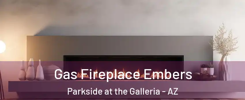Gas Fireplace Embers Parkside at the Galleria - AZ