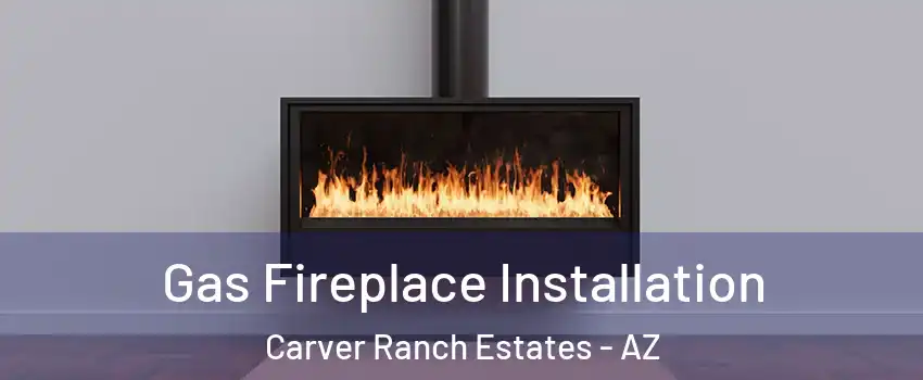 Gas Fireplace Installation Carver Ranch Estates - AZ