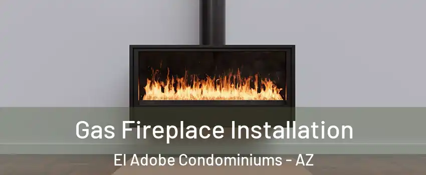 Gas Fireplace Installation El Adobe Condominiums - AZ