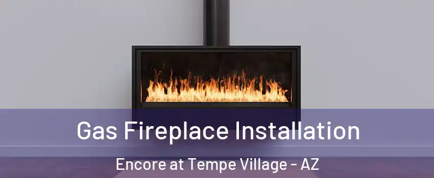 Gas Fireplace Installation Encore at Tempe Village - AZ