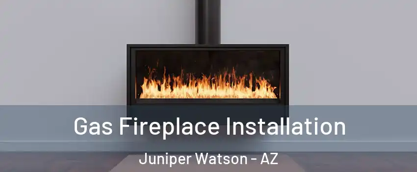 Gas Fireplace Installation Juniper Watson - AZ