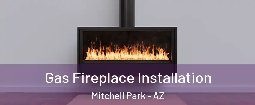 Gas Fireplace Installation Mitchell Park - AZ