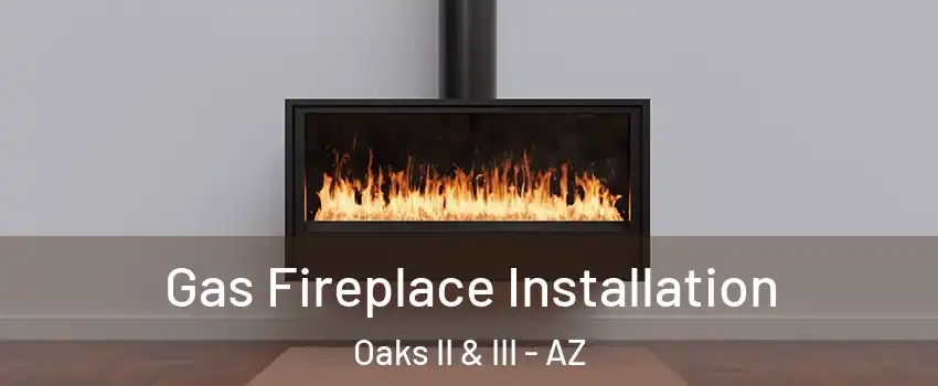 Gas Fireplace Installation Oaks II & III - AZ