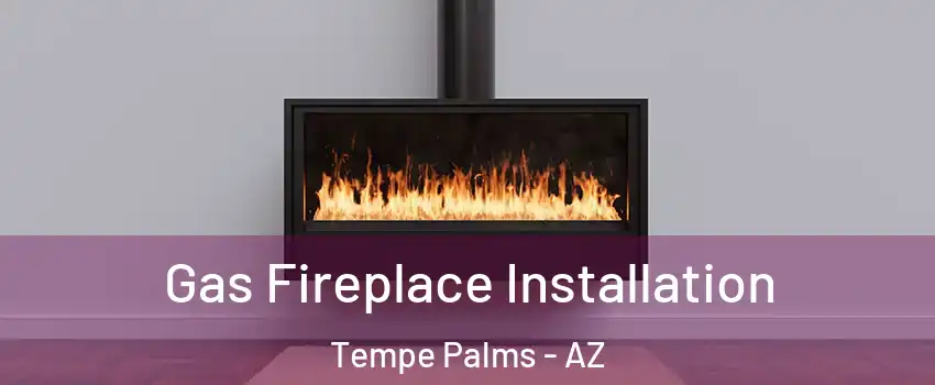 Gas Fireplace Installation Tempe Palms - AZ