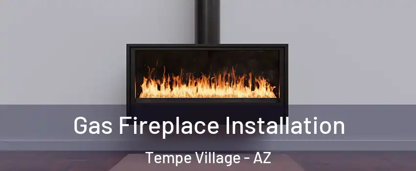 Gas Fireplace Installation Tempe Village - AZ