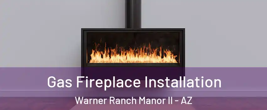 Gas Fireplace Installation Warner Ranch Manor II - AZ