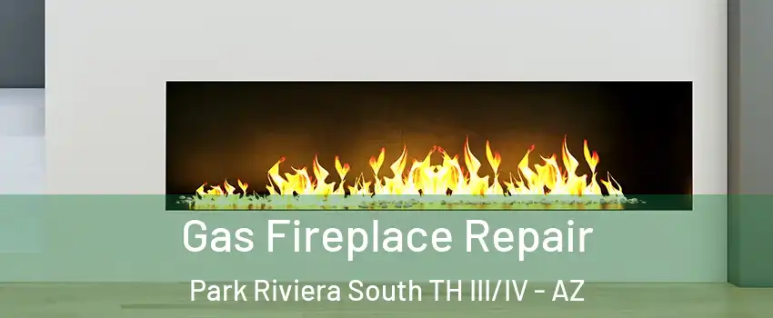 Gas Fireplace Repair Park Riviera South TH III/IV - AZ