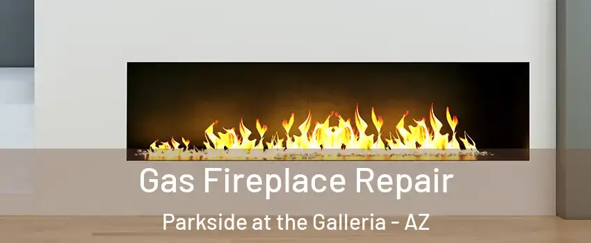 Gas Fireplace Repair Parkside at the Galleria - AZ