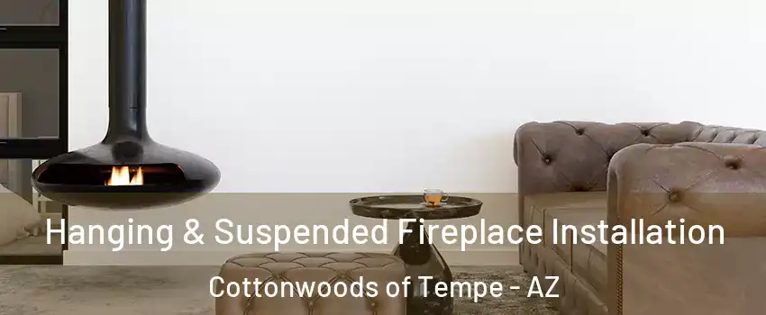 Hanging & Suspended Fireplace Installation Cottonwoods of Tempe - AZ