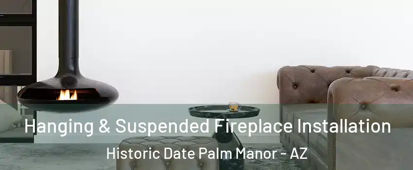 Hanging & Suspended Fireplace Installation Historic Date Palm Manor - AZ