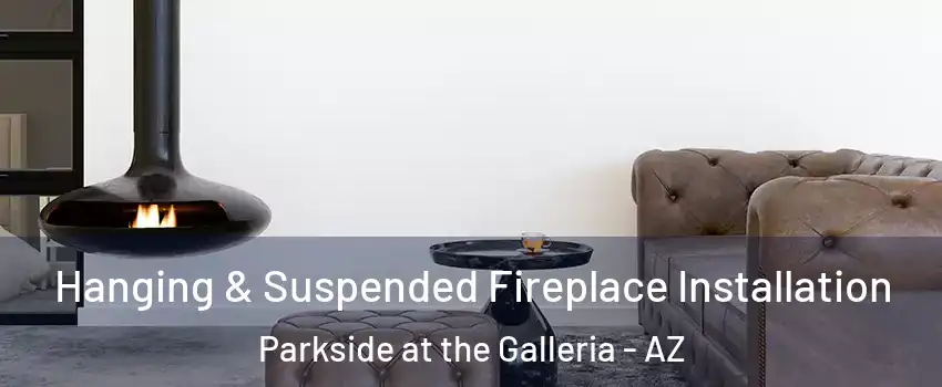 Hanging & Suspended Fireplace Installation Parkside at the Galleria - AZ