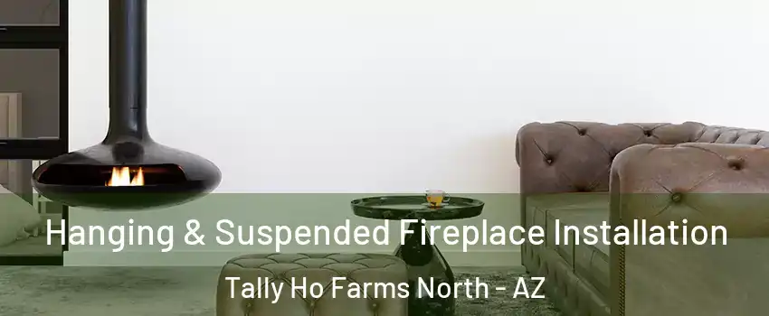 Hanging & Suspended Fireplace Installation Tally Ho Farms North - AZ