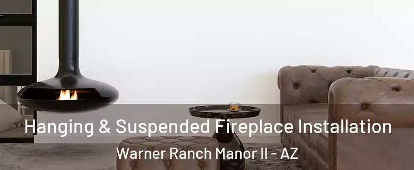 Hanging & Suspended Fireplace Installation Warner Ranch Manor II - AZ