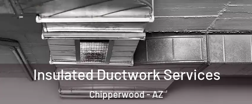 Insulated Ductwork Services Chipperwood - AZ