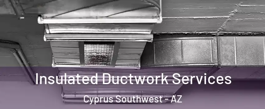 Insulated Ductwork Services Cyprus Southwest - AZ