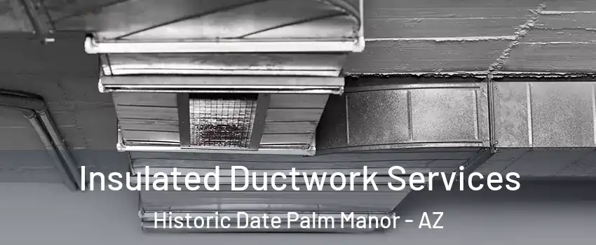 Insulated Ductwork Services Historic Date Palm Manor - AZ