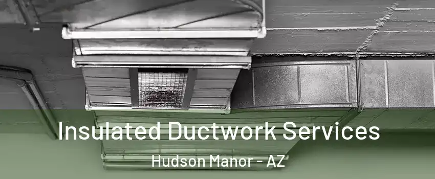Insulated Ductwork Services Hudson Manor - AZ