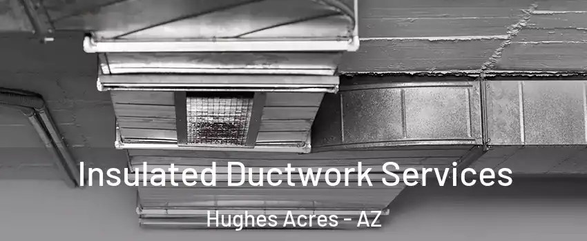 Insulated Ductwork Services Hughes Acres - AZ