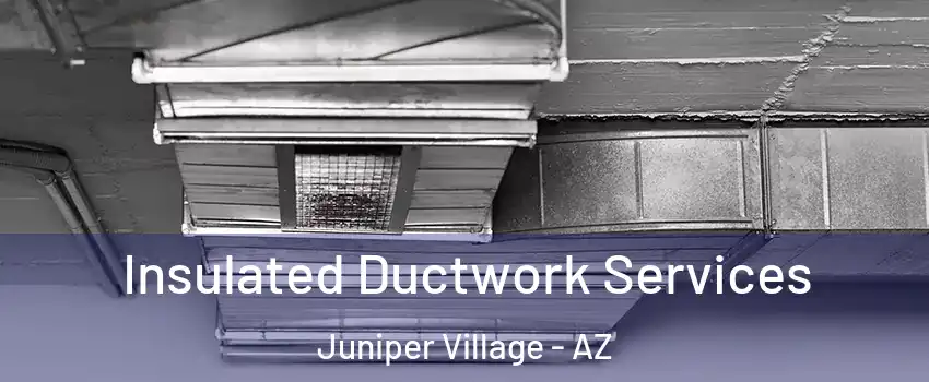 Insulated Ductwork Services Juniper Village - AZ