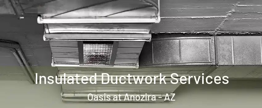 Insulated Ductwork Services Oasis at Anozira - AZ