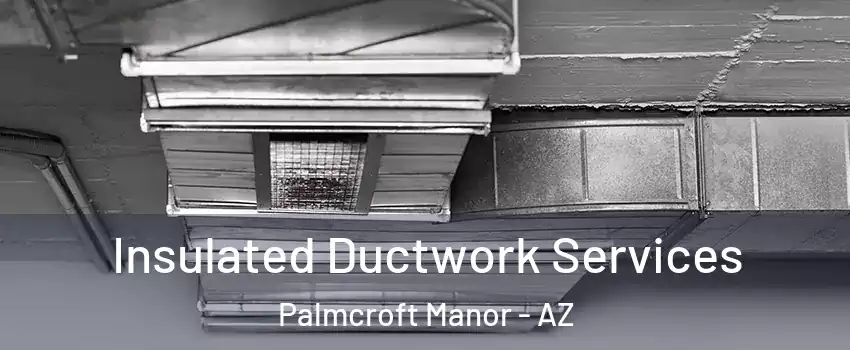 Insulated Ductwork Services Palmcroft Manor - AZ