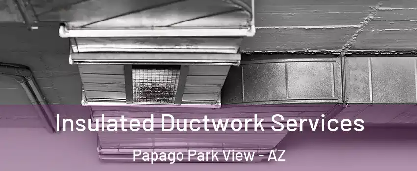Insulated Ductwork Services Papago Park View - AZ