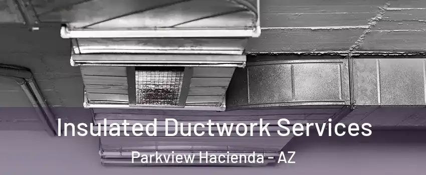 Insulated Ductwork Services Parkview Hacienda - AZ