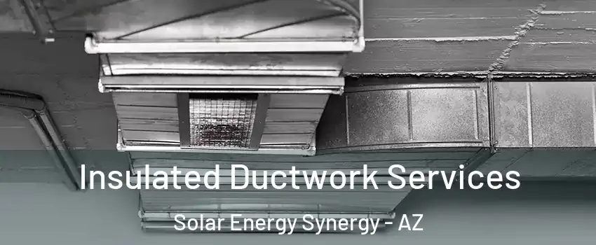 Insulated Ductwork Services Solar Energy Synergy - AZ