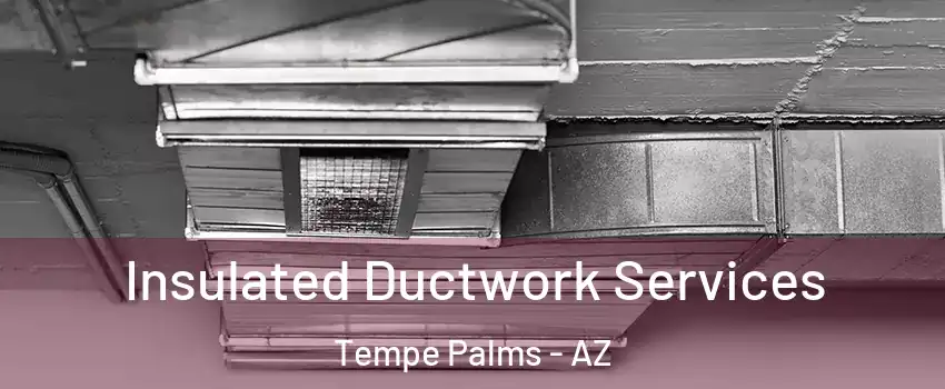 Insulated Ductwork Services Tempe Palms - AZ