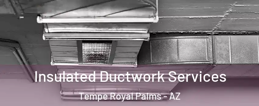 Insulated Ductwork Services Tempe Royal Palms - AZ