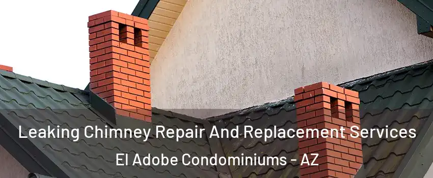 Leaking Chimney Repair And Replacement Services El Adobe Condominiums - AZ