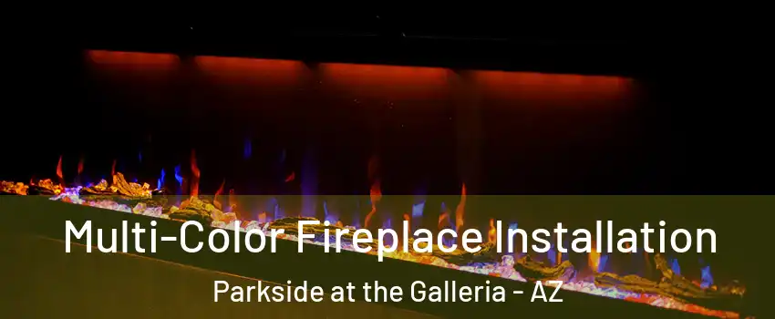 Multi-Color Fireplace Installation Parkside at the Galleria - AZ