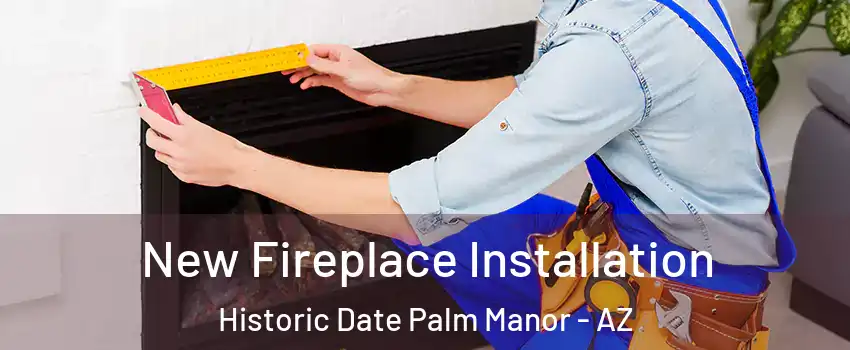 New Fireplace Installation Historic Date Palm Manor - AZ