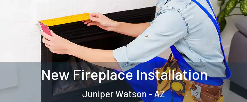New Fireplace Installation Juniper Watson - AZ