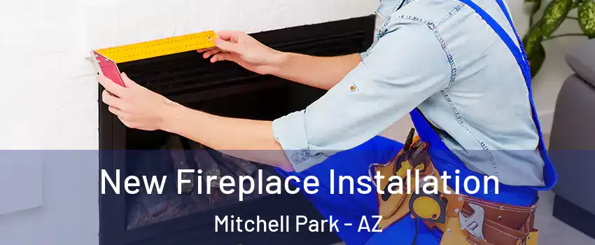 New Fireplace Installation Mitchell Park - AZ