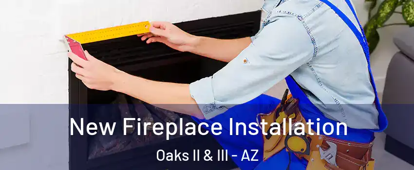 New Fireplace Installation Oaks II & III - AZ