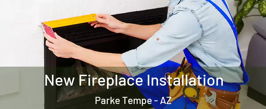 New Fireplace Installation Parke Tempe - AZ