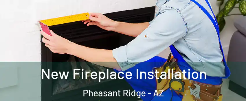 New Fireplace Installation Pheasant Ridge - AZ