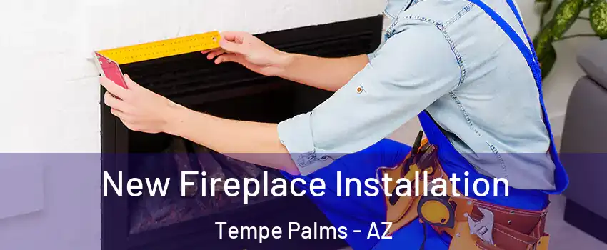 New Fireplace Installation Tempe Palms - AZ