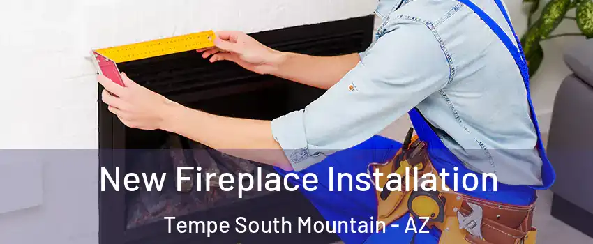 New Fireplace Installation Tempe South Mountain - AZ