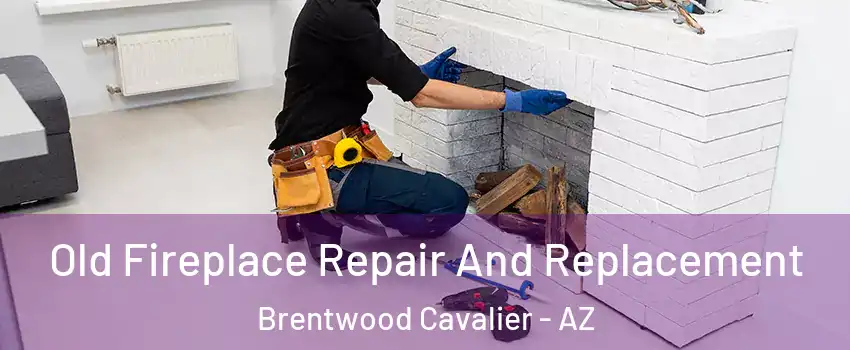 Old Fireplace Repair And Replacement Brentwood Cavalier - AZ