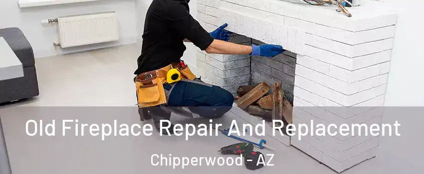 Old Fireplace Repair And Replacement Chipperwood - AZ