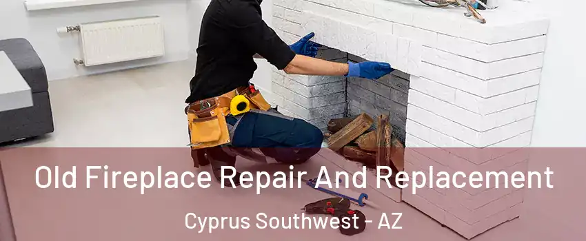 Old Fireplace Repair And Replacement Cyprus Southwest - AZ