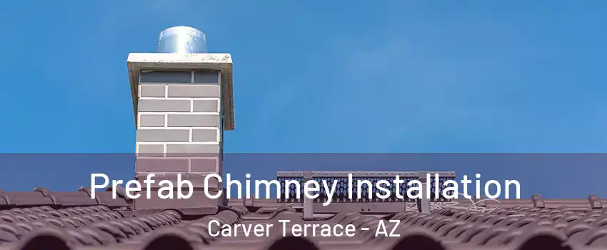 Prefab Chimney Installation Carver Terrace - AZ