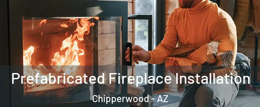 Prefabricated Fireplace Installation Chipperwood - AZ