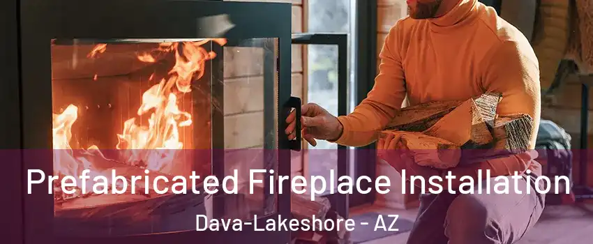 Prefabricated Fireplace Installation Dava-Lakeshore - AZ