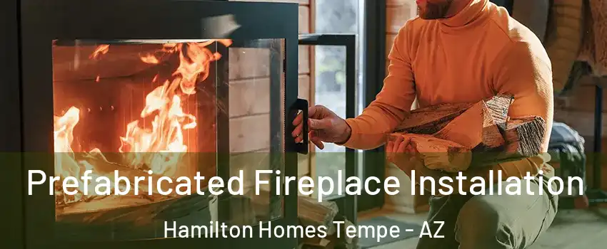 Prefabricated Fireplace Installation Hamilton Homes Tempe - AZ