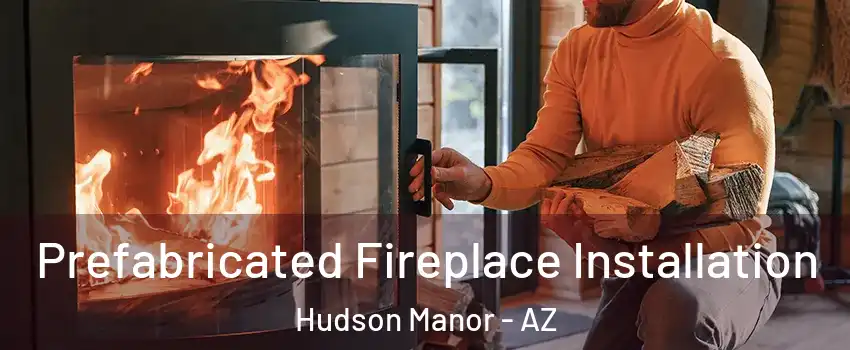 Prefabricated Fireplace Installation Hudson Manor - AZ